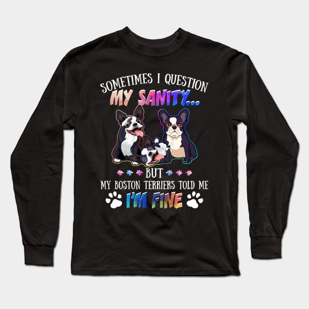 Sometimes I Question My Sanity But My Boston terriers Told Me I_m Fine Long Sleeve T-Shirt by Simpsonfft